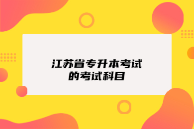 江苏省专升本考试的考试科目