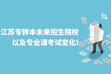 江苏专转本未来招生院校以及专业课考试变化