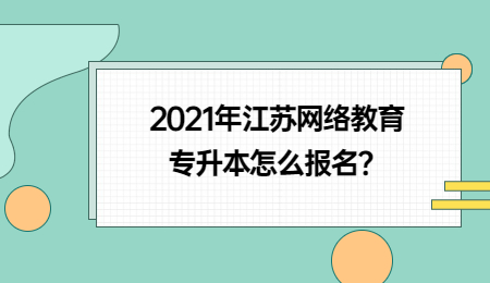 2021年江苏网络教育专升本怎么报名?