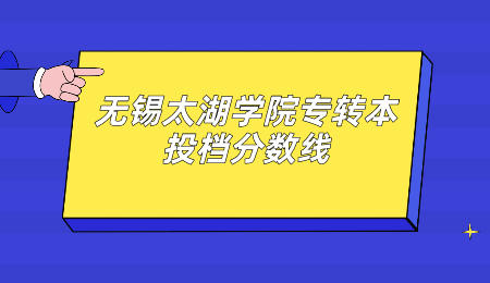 无锡太湖学院专转本投档分数线