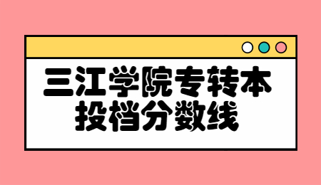 三江学院专转本 三江学院专转本投档分数线