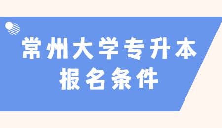 常州大学专升本报名条件