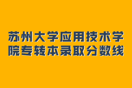 苏州大学应用技术学院专转本录取分数线