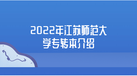 2022年江苏师范大学专转本介绍.jpg