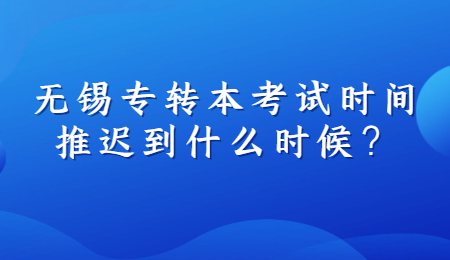 无锡专转本考试时间推迟到什么时候？