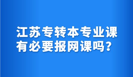 江苏专转本专业课有必要报网课吗？